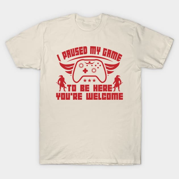 I Paused My Game To Be Here You're Welcome T-Shirt by restaurantmar